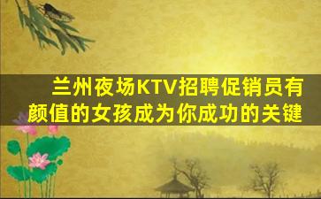 兰州夜场KTV招聘促销员有颜值的女孩成为你成功的关键